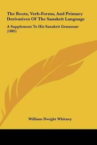 Cover image for The Roots, Verb-Forms, and Primary Derivatives of the Sanskrthe Roots, Verb-Forms, and Primary Derivatives of the Sanskrit Language It Language: A Supplement to His Sanskrit Grammar (1885) a Supplement to His Sanskrit Grammar (1885)