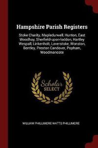 Cover image for Hampshire Parish Registers: Stoke Charity, Mapledurwell, Hunton, East Woodhay, Sherfield-Upon-Loddon, Hartley Wespall, Linkenholt, Laverstoke, Wonston, Bentley, Preston Candover, Popham, Woodmancote