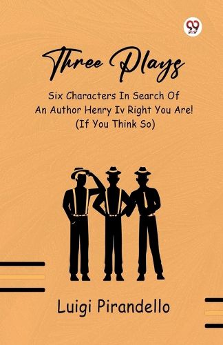 Cover image for Three Plays Six Characters In Search Of An Author Henry IV Right You Are! (If You Think So)
