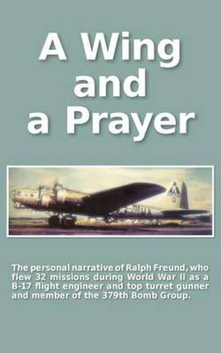 Cover image for A Wing and a Prayer: The Personal Narrative of Ralph Freund Who Flew 32 Missions Over Europe During WWII