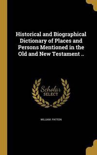 Cover image for Historical and Biographical Dictionary of Places and Persons Mentioned in the Old and New Testament ..