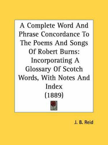 A Complete Word and Phrase Concordance to the Poems and Songs of Robert Burns: Incorporating a Glossary of Scotch Words, with Notes and Index (1889)