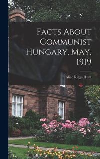 Cover image for Facts About Communist Hungary, May, 1919