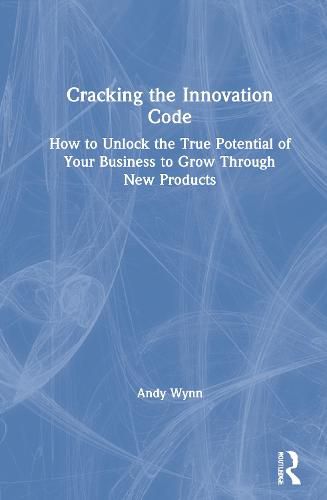 Cover image for Cracking the Innovation Code: How To Unlock The True Potential of Your Business To Grow Through New Products