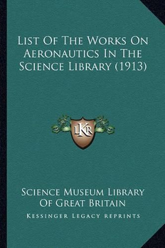 Cover image for List of the Works on Aeronautics in the Science Library (1913)