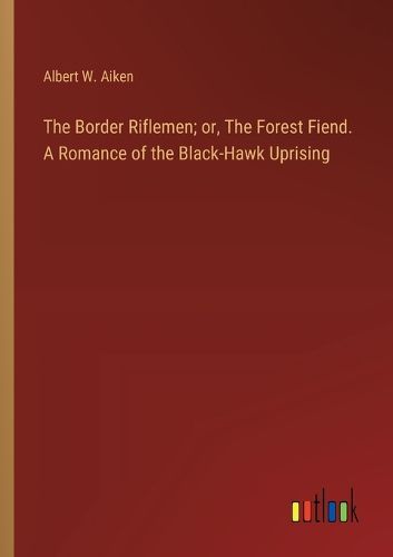 Cover image for The Border Riflemen; or, The Forest Fiend. A Romance of the Black-Hawk Uprising