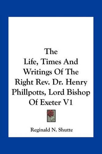 Cover image for The Life, Times And Writings Of The Right Rev. Dr. Henry Phillpotts, Lord Bishop Of Exeter V1
