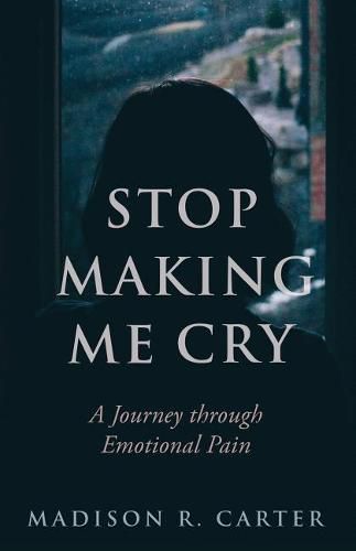 Cover image for Stop Making Me Cry: A Journey through Emotional Pain