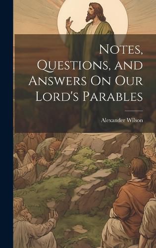 Notes, Questions, and Answers On Our Lord's Parables