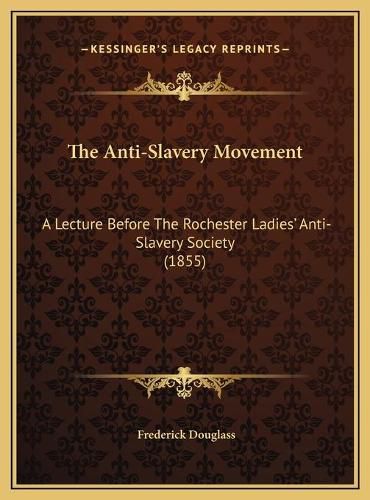 Cover image for The Anti-Slavery Movement: A Lecture Before the Rochester Ladies' Anti-Slavery Society (1855)