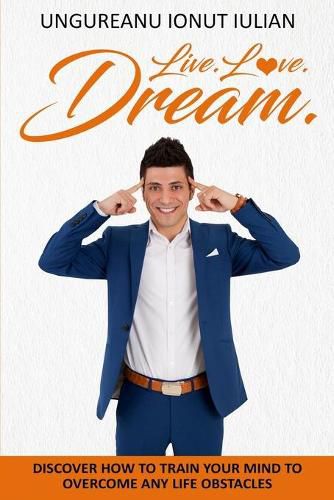 Cover image for Live.Love.Dream: Discover How To Train Your Mind To Overcome Any Life Obstacles