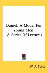 Cover image for Daniel, a Model for Young Men: A Series of Lectures