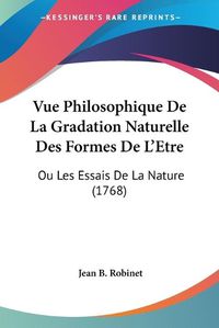 Cover image for Vue Philosophique de La Gradation Naturelle Des Formes de L'Etre: Ou Les Essais de La Nature (1768)