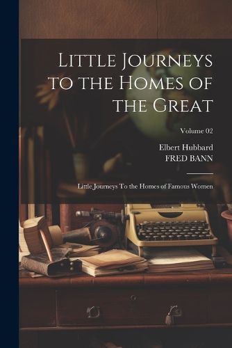 Cover image for Little Journeys to the Homes of the Great