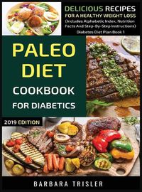 Cover image for Paleo Diet Cookbook For Diabetics: Delicious Recipes For A Healthy Weight Loss (Includes Alphabetic Index, Nutrition Facts And Step-By-Step Instructions)