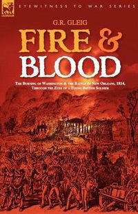 Cover image for Fire & Blood: the Burning of Washington & the Battle of New Orleans, 1814, Through the Eyes of a Young British Soldier