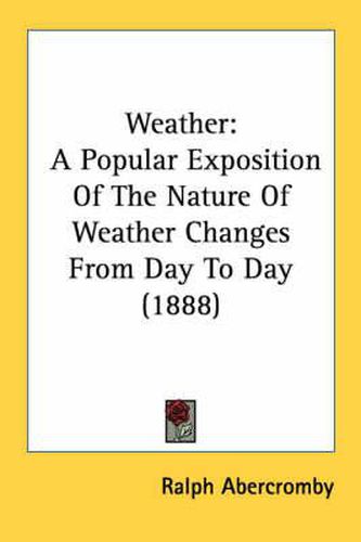Cover image for Weather: A Popular Exposition of the Nature of Weather Changes from Day to Day (1888)