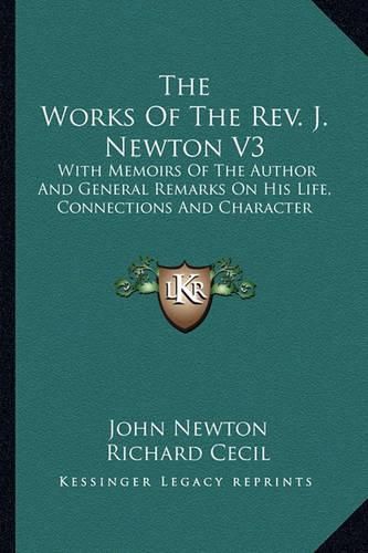 The Works of the REV. J. Newton V3: With Memoirs of the Author and General Remarks on His Life, Connections and Character