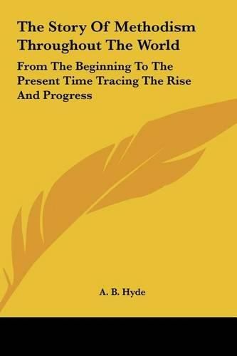 Cover image for The Story of Methodism Throughout the World: From the Beginning to the Present Time Tracing the Rise and Progress