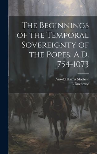 Cover image for The Beginnings of the Temporal Sovereignty of the Popes, A.D. 754-1073