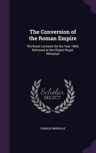 Cover image for The Conversion of the Roman Empire: The Boyle Lectures for the Year 1864, Delivered at the Chapel Royal, Whitehall