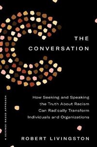 Cover image for The Conversation: How Seeking and Speaking the Truth About Racism Can Radically Transform Individuals and Organizations
