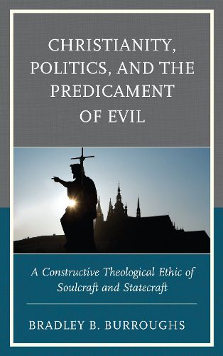 Cover image for Christianity, Politics, and the Predicament of Evil: A Constructive Theological Ethic of Soulcraft and Statecraft