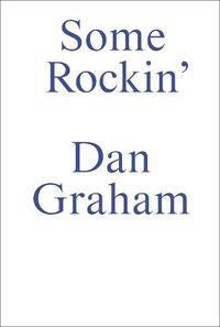 Cover image for Dan Graham-Some Rockin': Old and Recent Dan Graham Interviews