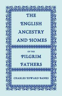 Cover image for The English Ancestry and Homes of the Pilgrim Fathers: Who Came to Plymouth on the Mayflower in 1620, the Fortune in 1621, and the Anne and the Little