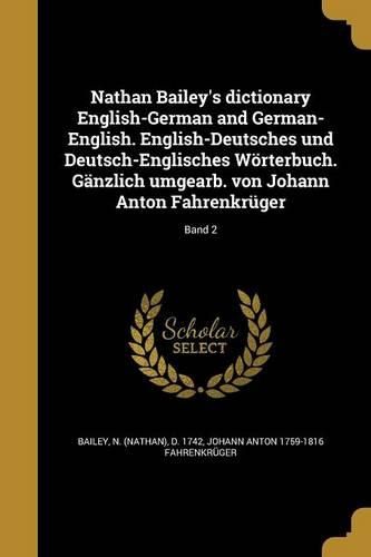 Cover image for Nathan Bailey's dictionary English-German and German-English. English-Deutsches und Deutsch-Englisches Woerterbuch. Gaenzlich umgearb. von Johann Anton Fahrenkrueger; Band 2