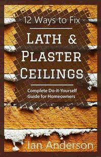 Cover image for 12 Ways to Fix Lath and Plaster Ceilings: Complete Do-it-Yourself Guide for Homeowners