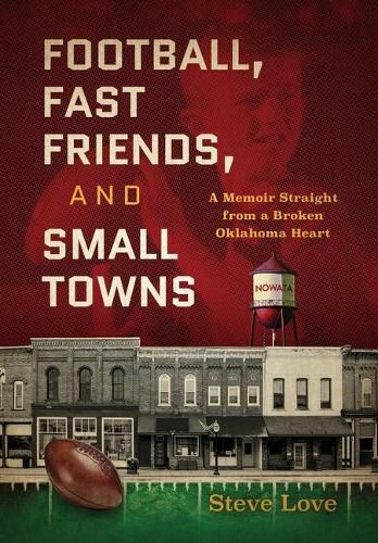 Cover image for Football, Fast Friends, and Small Towns: A Memoir Straight from a Broken Oklahoma Heart