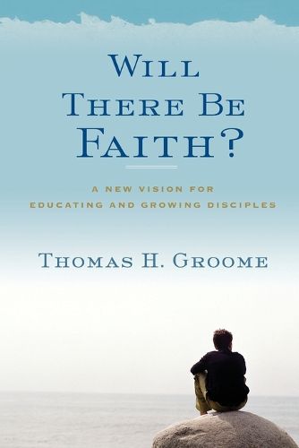 Cover image for Will There Be Faith?: A New Vision for Educating and Growing Disciples