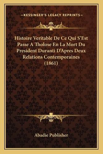 Cover image for Histoire Veritable de Ce Qui S'Est Passe a Tholose En La Mort Du President Duranti D'Apres Deux Relations Contemporaines (1861)