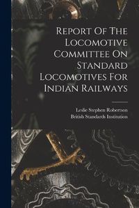 Cover image for Report Of The Locomotive Committee On Standard Locomotives For Indian Railways