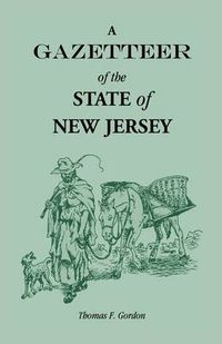 Cover image for A Gazetteer of the State of New Jersey, Comprehending a General View of its Physical and Moral Condition, Together with a Topographical and Statistical Account of its Counties, Towns, Villages, Canals, Rail Roads, Etc.