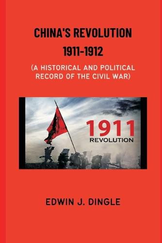 Cover image for China's Revolution 1911-1912: A Historical and Political Record of the Civil War