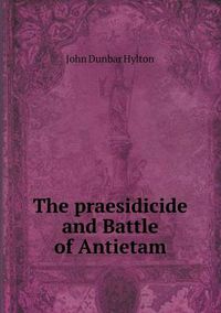 Cover image for The praesidicide and Battle of Antietam