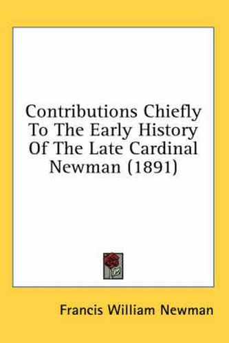 Contributions Chiefly to the Early History of the Late Cardinal Newman (1891)