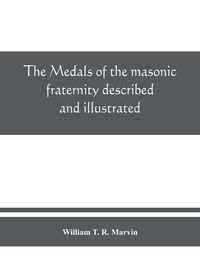 Cover image for The medals of the masonic fraternity described and illustrated