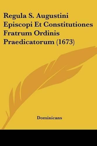 Regula S. Augustini Episcopi Et Constitutiones Fratrum Ordinis Praedicatorum (1673)