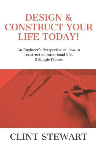 Cover image for Design & Construct Your Life Today!: An Engineer's Perspective on how to construct an intentional life. 5 Simple Phases