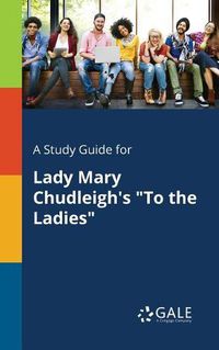 Cover image for A Study Guide for Lady Mary Chudleigh's To the Ladies