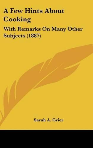 A Few Hints about Cooking: With Remarks on Many Other Subjects (1887)