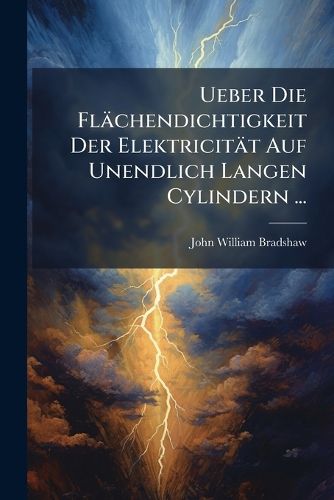 Cover image for Ueber Die Flachendichtigkeit Der Elektricitat Auf Unendlich Langen Cylindern ...