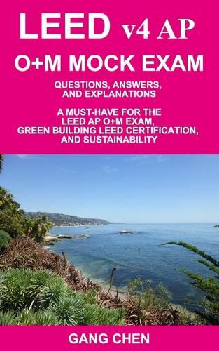 Cover image for LEED v4 AP O+M MOCK EXAM: Questions, Answers, and Explanations: A Must-Have for the LEED AP O+M Exam, Green Building LEED Certification, and Sustainability