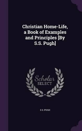 Cover image for Christian Home-Life, a Book of Examples and Principles [By S.S. Pugh]