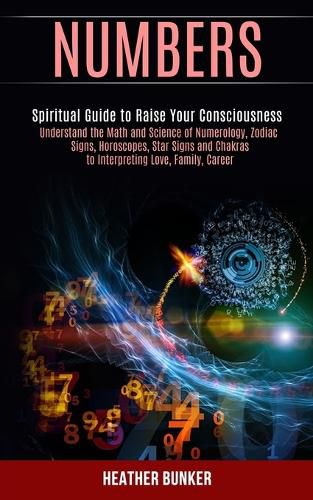Cover image for Numbers: Understand the Math and Science of Numerology, Zodiac Signs, Horoscopes, Star Signs and Chakras to Interpreting Love, Family, Career (Spiritual Guide to Raise Your Consciousness)