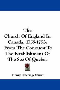 Cover image for The Church of England in Canada, 1759-1793: From the Conquest to the Establishment of the See of Quebec