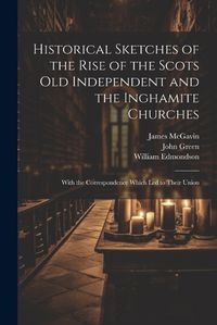 Cover image for Historical Sketches of the Rise of the Scots Old Independent and the Inghamite Churches